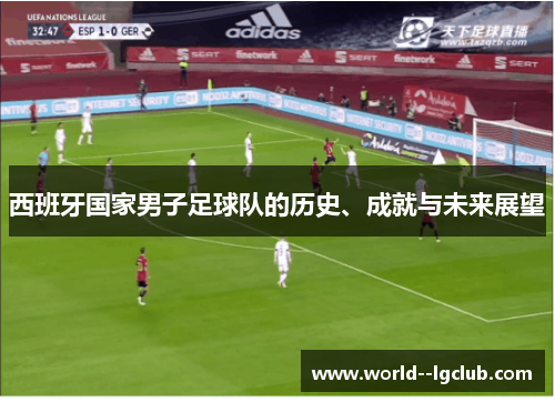 西班牙国家男子足球队的历史、成就与未来展望
