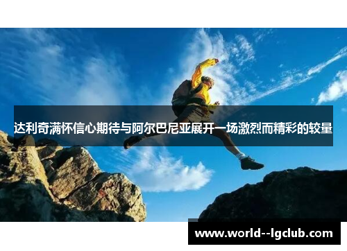 达利奇满怀信心期待与阿尔巴尼亚展开一场激烈而精彩的较量