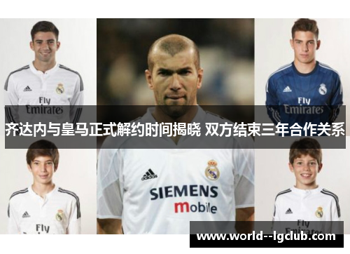 齐达内与皇马正式解约时间揭晓 双方结束三年合作关系