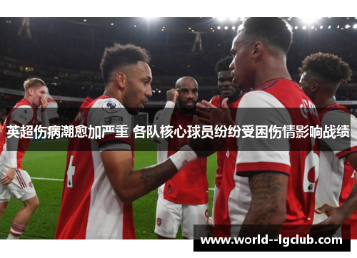 英超伤病潮愈加严重 各队核心球员纷纷受困伤情影响战绩