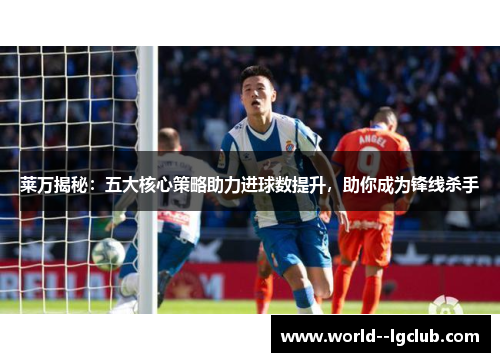 莱万揭秘：五大核心策略助力进球数提升，助你成为锋线杀手