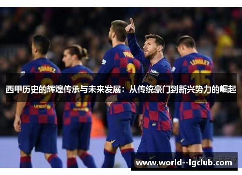 西甲历史的辉煌传承与未来发展：从传统豪门到新兴势力的崛起