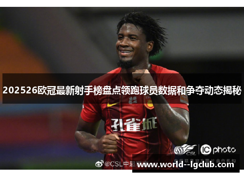 202526欧冠最新射手榜盘点领跑球员数据和争夺动态揭秘
