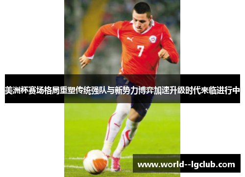 美洲杯赛场格局重塑传统强队与新势力博弈加速升级时代来临进行中
