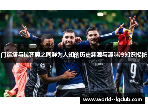 门迭塔与拉齐奥之间鲜为人知的历史渊源与趣味冷知识揭秘