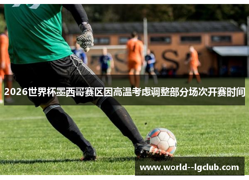 2026世界杯墨西哥赛区因高温考虑调整部分场次开赛时间 2026世界杯墨西哥赛区因高温考虑调整部分场次开赛时间