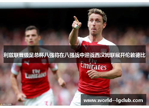 利兹联晋级足总杯八强将在八强战中迎战西汉姆联展开伦敦德比 利兹联晋级足总杯八强将在八强战中迎战西汉姆联展开伦敦德比
