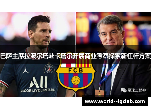 巴萨主席拉波尔塔赴卡塔尔开展商业考察探索新杠杆方案 巴萨主席拉波尔塔赴卡塔尔开展商业考察探索新杠杆方案
