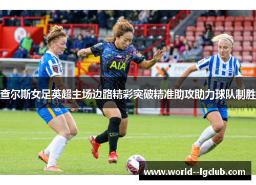 查尔斯女足英超主场边路精彩突破精准助攻助力球队制胜