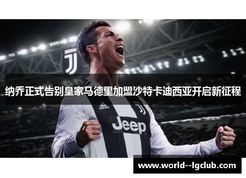 纳乔正式告别皇家马德里加盟沙特卡迪西亚开启新征程 纳乔正式告别皇家马德里加盟沙特卡迪西亚开启新征程