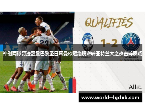 补时两球奇迹翻盘巴黎圣日耳曼欧冠绝境逆转亚特兰大之夜击碎质疑 补时两球奇迹翻盘巴黎圣日耳曼欧冠绝境逆转亚特兰大之夜击碎质疑