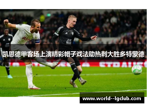 凯恩德甲客场上演精彩帽子戏法助热刺大胜多特蒙德