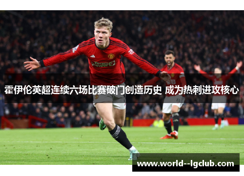 霍伊伦英超连续六场比赛破门创造历史 成为热刺进攻核心