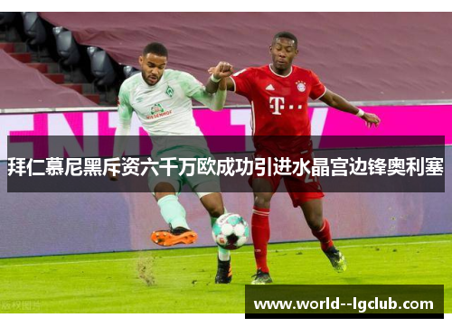 拜仁慕尼黑斥资六千万欧成功引进水晶宫边锋奥利塞 拜仁慕尼黑斥资六千万欧成功引进水晶宫边锋奥利塞